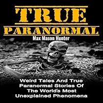 True Paranormal: Weird Tales and True Paranormal Stories of the World's Most Unexplained Phenomena True Paranormal: Weird Tales and True Paranormal Stories of the World's Most Unexplained Phenomena