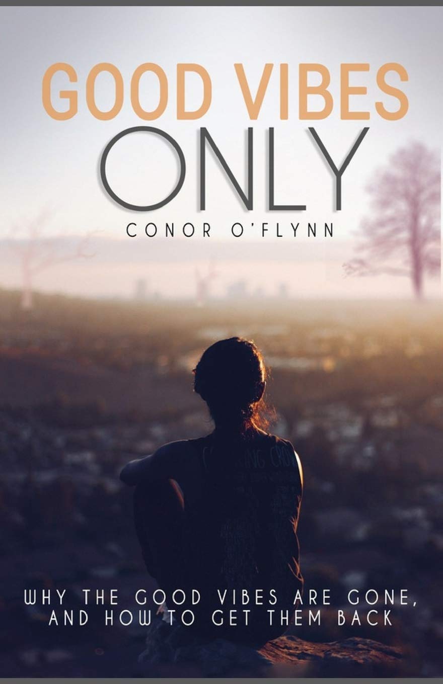 Good Vibes Only Why The Good Vibes Are Gone And How To Get Them Back O Flynn Conor Amazon Com Books
