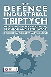 The Defence Industrial Triptych: Government as a Customer, Sponsor and Regulator of Defence Industry (Whitehall Papers Book 81)