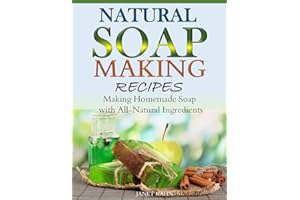 Natural Soap-Making Recipes: Making Homemade Soap with All-Natural Ingredients