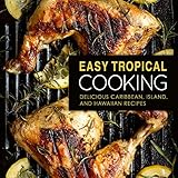 Easy Tropical Cooking: Delicious Caribbean, Island, and Hawaiian Recipes