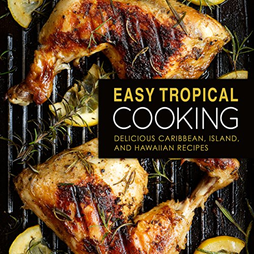 Easy Tropical Cooking: Delicious Caribbean, Island, and Hawaiian Recipes