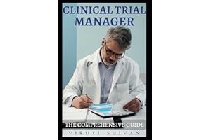 Clinical Trial Manager - The Comprehensive Guide: Mastering the Art of Trials Management in Clinic Setting for Effective Outc