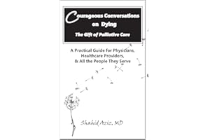 Courageous Conversations on Dying - The Gift of Palliative Care: A Practical Guide for Physicians, Healthcare Providers, & All the People They Serve