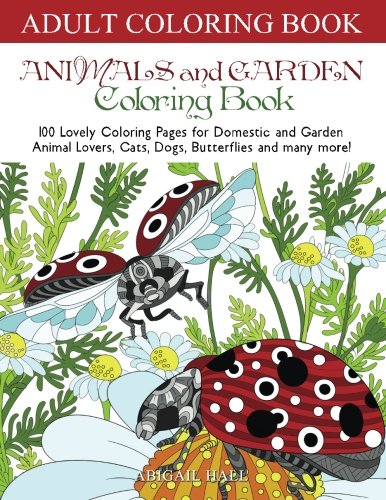 Animals and Garden Coloring Book: 100 Lovely Coloring Pages for Domestic and Garden Animal Lovers, Cats, Dogs, Butterflies and many more! (coloring book, adult coloring book, grown up coloring book) by Abigail Hall