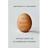 The Good Life: Aspiration, Dignity, and the Anthropology of Wellbeing