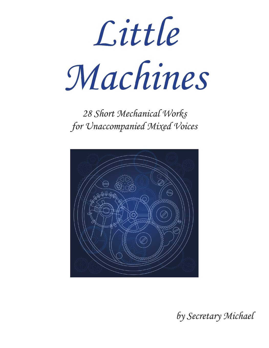 Little Machines: 28 Short Mechanical Works for Unaccompanied Mixed Voices