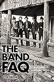 The Band FAQ: All That's Left to Know About the Fathers of Americana (The Faq)