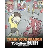 Train Your Dragon To Follow Rules: Teach Your Dragon To NOT Get Away With Rules. A Cute Children Story To Teach Kids To Understand The Importance of Following Rules. (My Dragon Books) (Volume 11)