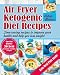 Air Fryer Ketogenic Diet Recipes: Time-saving recipes to improve your health and help you lose weight (Keto Diet, Ketogenic Air Fryer Cookbook, Air Fryer Recipes)