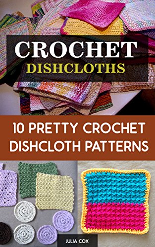 Crochet Dishcloths: 10 Pretty Crochet Dishcloth Patterns by [Cox, Julia]