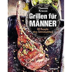 Grillen für Männer – 80 Rezepte ohne Schnickschnack: Raffinierte, aber einfache Rezepte. Normale Zutaten. BBQ für Genießer. Für Kohle-, Gas- und Elektrogrill. Viele Tricks und Tipps vom Profi Gebundene Ausgabe – 13. April 2021