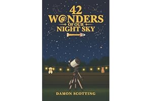 42 Wonders of Our Night Sky: A Visual Journey Through the Universe’s Most Beautiful, Powerful and Mysterious Objects!