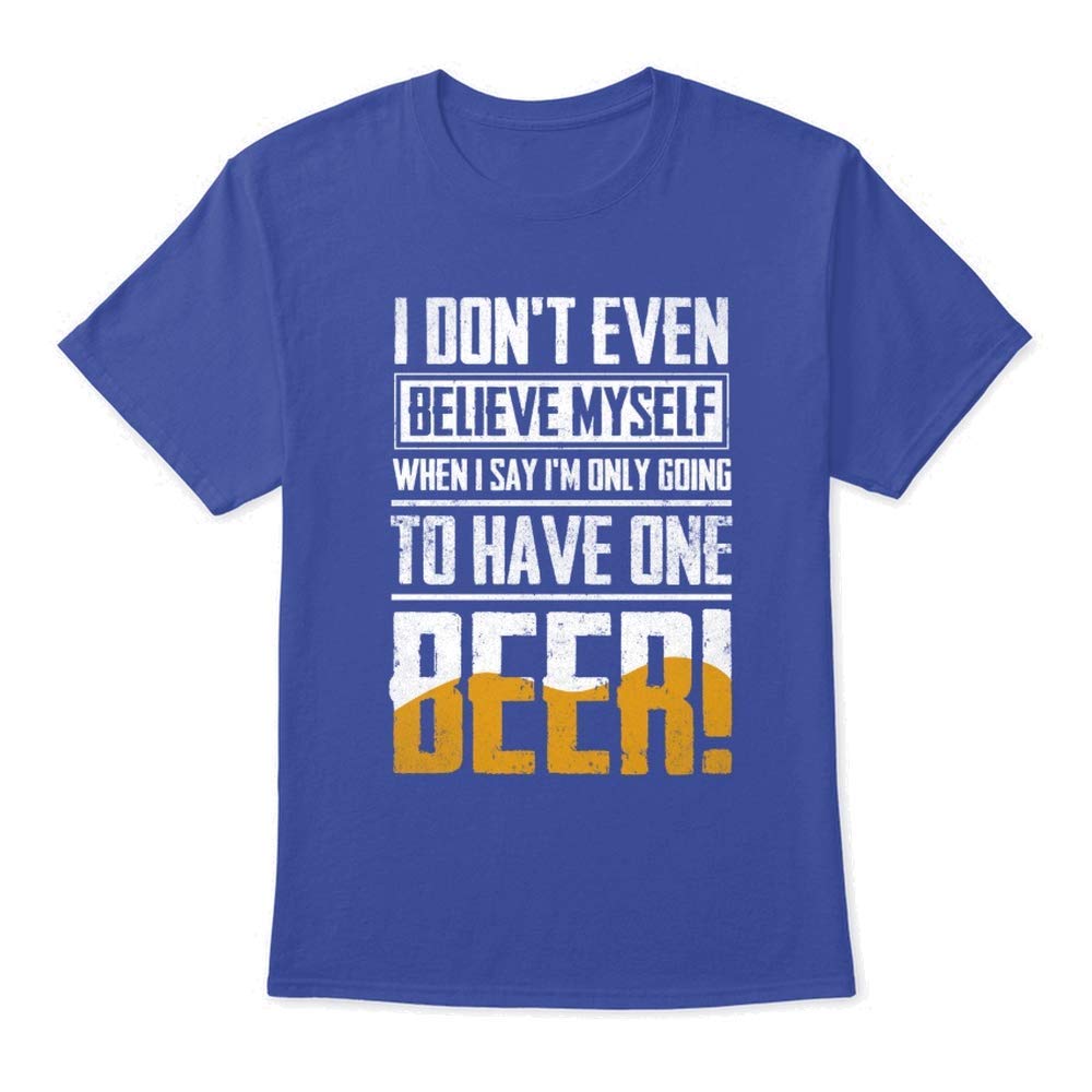 Dont Believe When I Say To Have One Beer Tshirt Tagless Tee