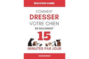 ÉDUCATION CANINE: Comment dresser votre chien en seulement 15 minutes par jour - Éduquer votre chien de manière efficace, peu