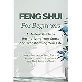 Feng Shui for Beginners: A Modern Guide to Harmonizing Your Space and Transforming Your Life: Unlock the Power of Feng Shui and Create a Home That Nurtures Your Mind, Body, and Spirit