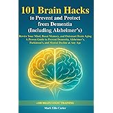 101 Brain Hacks to Prevent and Protect from Dementia (Including Alzheimer’s): Rewire Your Mind, Boost Memory, and Outsmart Brain Aging — A Proven ... Parkinson’s, and Mental Decline at Any Age