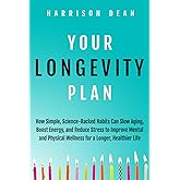 Your Longevity Plan: How Simple, Science-Backed Habits Can Slow Aging, Boost Energy, and Reduce Stress to Improve Mental and Physical Wellness for a Longer, Healthier Life