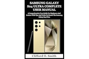SAMSUNG GALAXY S24 ULTRA COMPLETE USER MANUAL: A Comprehensive User Guide For Beginners And Seniors With Tips And Tricks To Master The Samsung Galaxy S24 Ultra