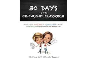 30 Days to the Co-taught Classroom: How to Create an Amazing, Nearly Miraculous & Frankly Earth-Shattering Partnership in One Month or Less