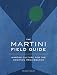 The Martini Field Guide: Martini Culture for the Cocktail Renaissance by Shane Carley