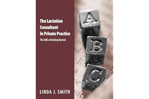 The Lactation Consultant in Private Practice: The ABCs of Getting Started: The ABCs of Getting Started