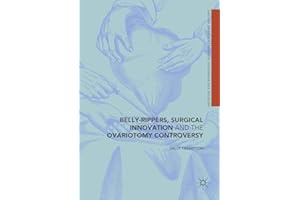 Belly-Rippers, Surgical Innovation and the Ovariotomy Controversy (Medicine and Biomedical Sciences in Modern History)