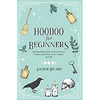 Hoodoo For Beginners: Working Magic Spells in Rootwork and Conjure with ...