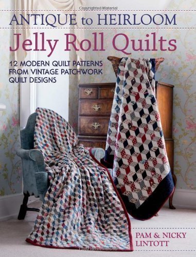Antique To Heirloom Jelly Roll Quilts: Stunning Ways to Make Modern Vintage Patchwork Quilts of Lintott, Pam, Lintott, Nicky on 30 August 2012