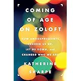 Coming of Age on Zoloft: How Antidepressants Cheered Us Up, Let Us Down, and Changed Who We Are