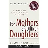 For Mothers of Difficult Daughters; How to Enrich and Repair the Relationship in Adulthood