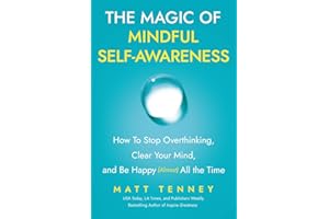 The Magic of Mindful Self-Awareness: How To Stop Overthinking, Clear Your Mind, and Be Happy (Almost) All the Time