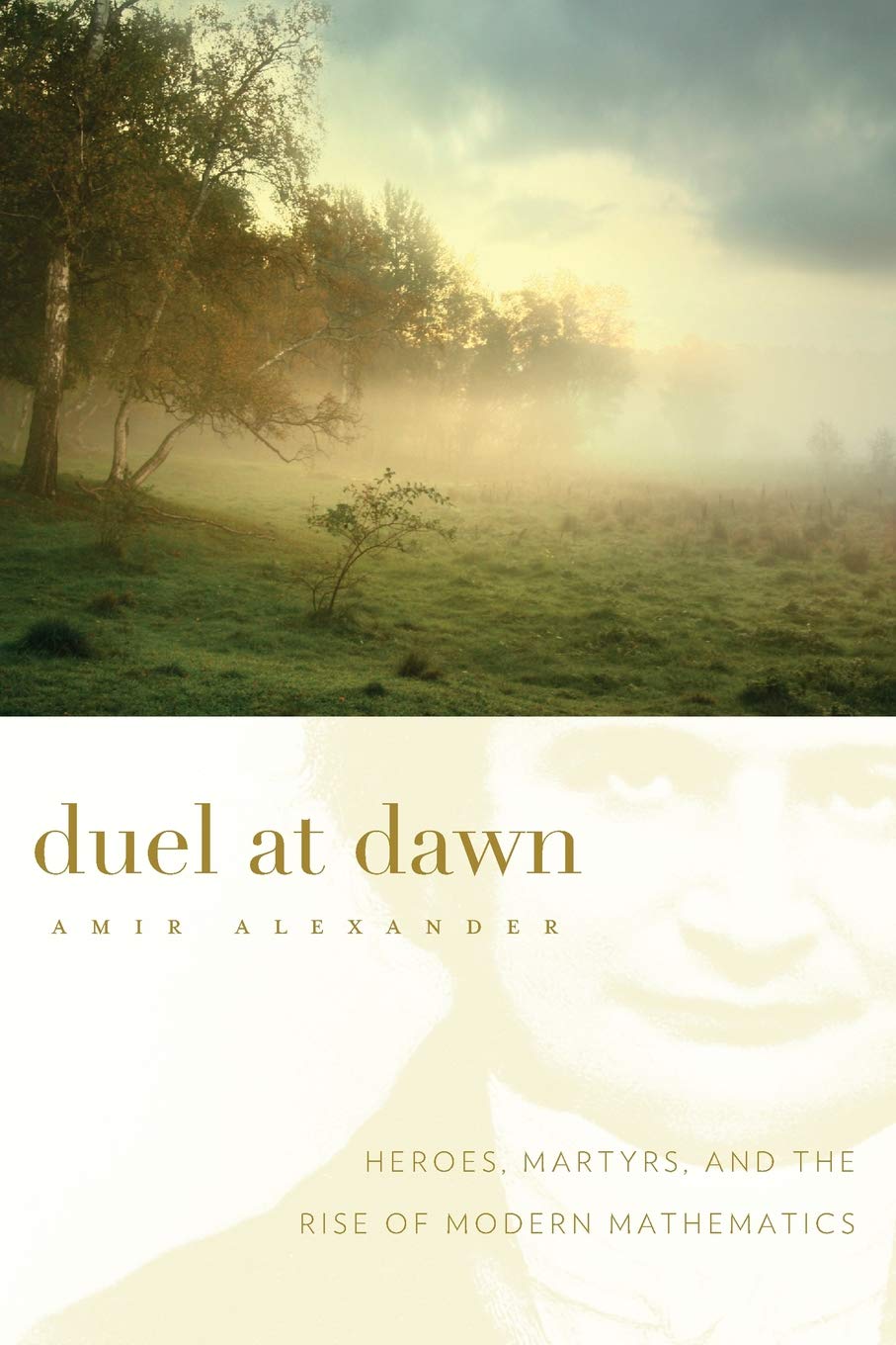 Duel At Dawn Heroes Martyrs And The Rise Of Modern Mathematics New Histories Of Science Technology And Medicine Alexander Amir Amazon Com Books