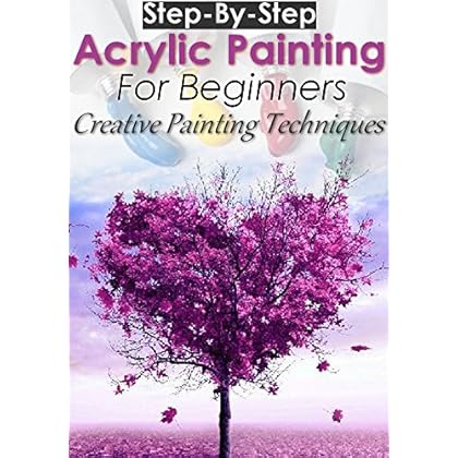 Step-By-Step Acrylic Painting for Beginners : Creative Painting Techniques