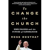 To Change the Church: Pope Francis and the Future of Catholicism