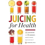 Juicing for Health : 81 Juicing Recipes and 76 Ingredients Proven to Improve Health and Vitality