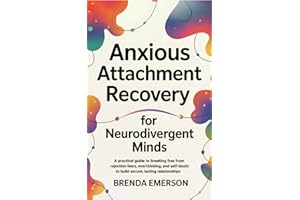 Anxious Attachment Recovery for Neurodivergent Minds: A Practical Guide to Breaking Free from Rejection Fears, Overthinking, 