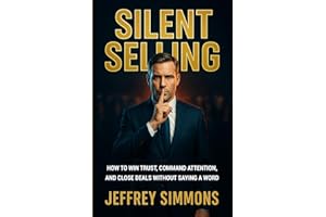 Silent Selling: HOW TO WIN TRUST, COMMAND ATTENTION, AND CLOSE DEALS WITHOUT SAYING A WORD