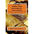 The Post Tribulation Rapture Of The Church: Exposing the Pre Tribulation Rapture Deception