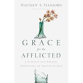 Grace for the Afflicted: A Clinical and Biblical Perspective on Mental Illness