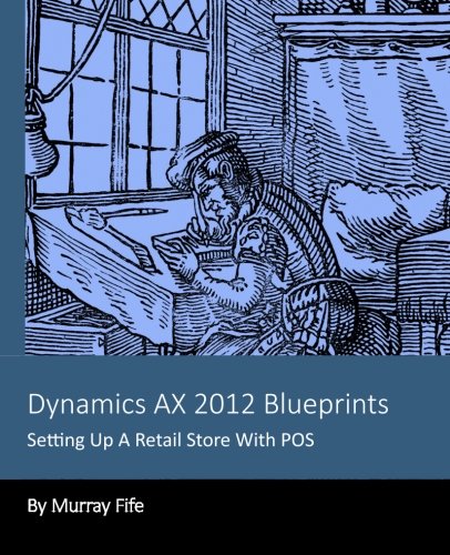 Dynamics AX 2012 Blueprints: Setting Up A Retail Store With POS