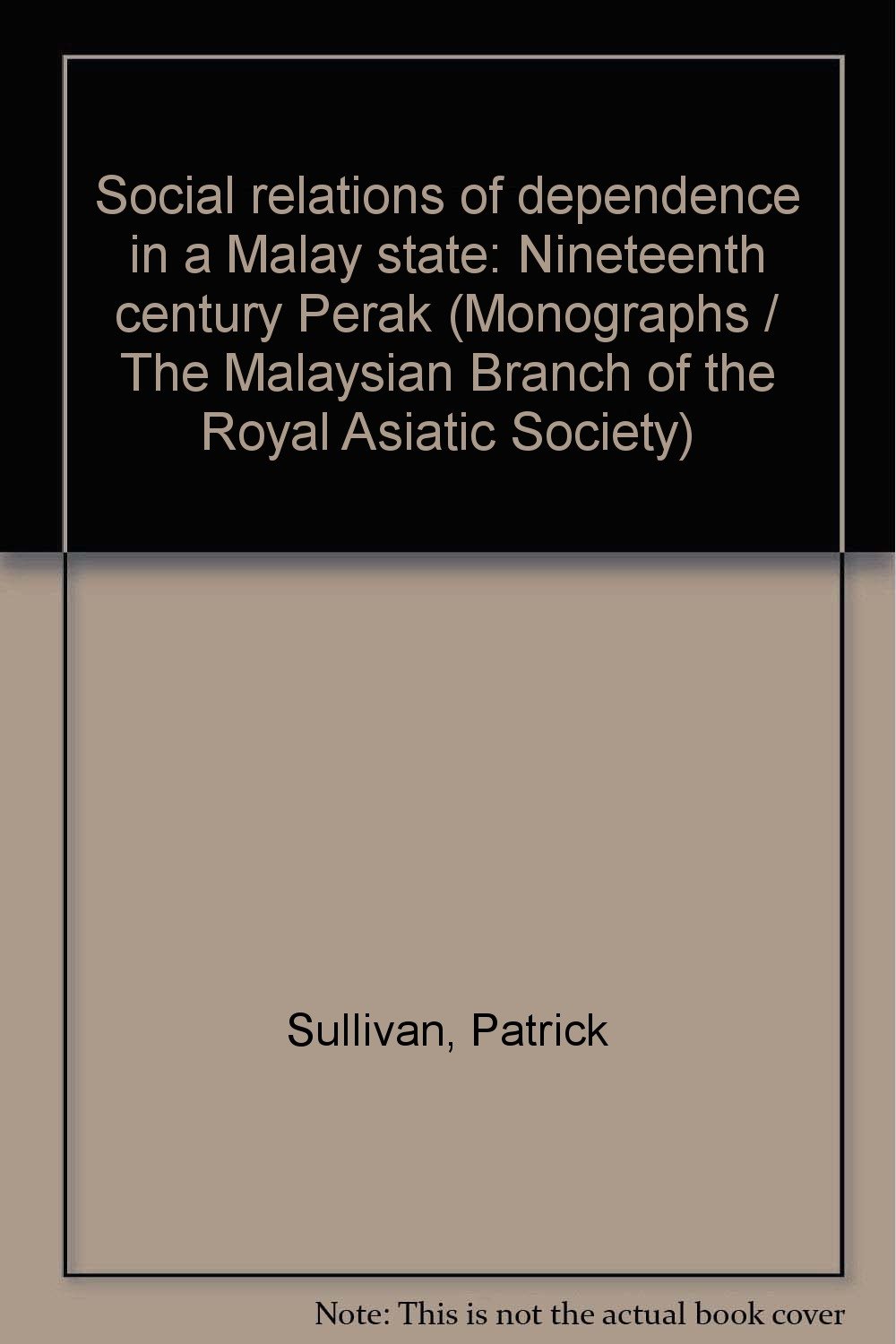 Social Relations Of Dependence In A Malay State Nineteenth Century Perak Monographs The Malaysian Branch Of The Royal Asiatic Society Sullivan Patrick Amazon Com Books
