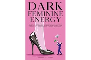 Dark Feminine Energy: Unveiling the Secrets of Irresistible Femininity: Develop Magnetic Body Language and Reign as the Ultimate Alpha Woman