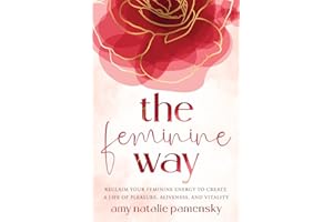 The Feminine Way: Reclaim your feminine energy to create a life of pleasure, aliveness, and vitality