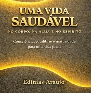 Livro VIDA SAUDÁVEL NO CORPO, NA ALMA E NO ESPÍRITO: Consciência, equilíbrio e maturidade para uma vida plena