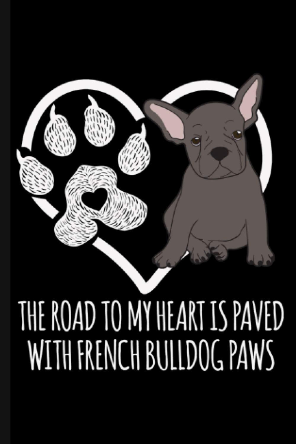 The Road To My Heart Is Paved With French Bulldog Paws: Cute French Bulldog Dog Lover Journal Notebook