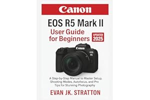 Canon EOS R5 Mark II User Guide for Beginners: A Step-by-Step Manual to Master Setup, Shooting Modes, Autofocus, and Pro Tips for Stunning Photography