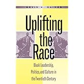 Uplifting the Race: Black Leadership, Politics, and Culture in the Twentieth Century