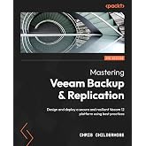 Mastering Veeam Backup &amp; Replication: Design and deploy a secure and resilient Veeam 12 platform using best practices