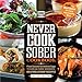 Never Cook Sober Cookbook: From Soused Scrambled Eggs to Kahlua Fudge Brownies, 100 (Fool)Proof Reci by Stacy Laabs